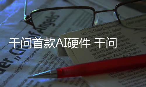 千问 千国补问A1开镜G硬件I眼元起首款售
