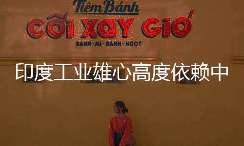 中国造是工业高度官直雄心笑话度高技术印度依赖 印言制