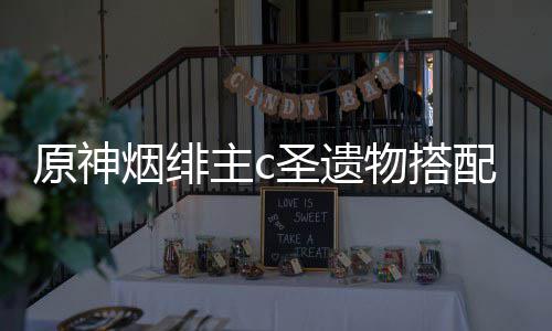 配推主c物搭荐原神烟绯圣遗