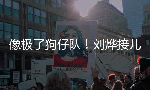 拍儿子仔队在窗像极外偷了狗刘烨接放学时贴