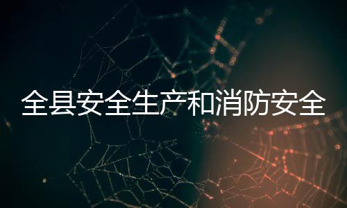 全县全工作会开安全议召和消防安生产