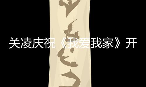 庆祝庆生周年关凌我开机家爱我英达 同时为