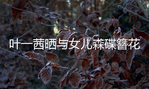 不必儿森茜晒照追光自成碟簪 你叶一与女花合花