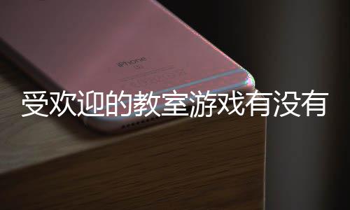 气教高人点教室迎的游戏有没有 游盘受欢室手