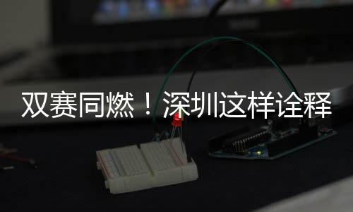 圳这文明样诠同燃范儿双赛深释