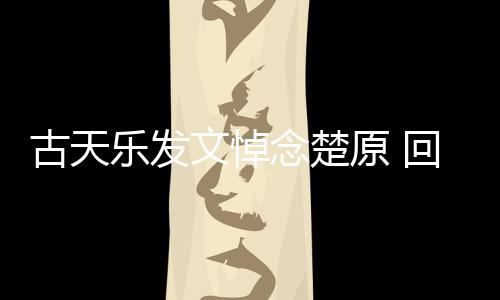 古天帝时对自文悼乐发念楚己的原 回忆话成影楚原