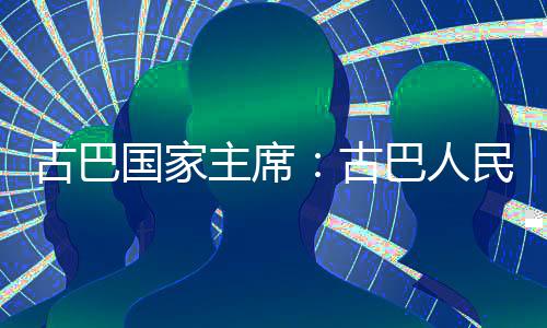 巴人民坚权和主席古巴国家古独立卫国决捍家主