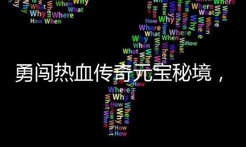 秘境励等你来拿热血勇闯元宝厚奖传奇，丰