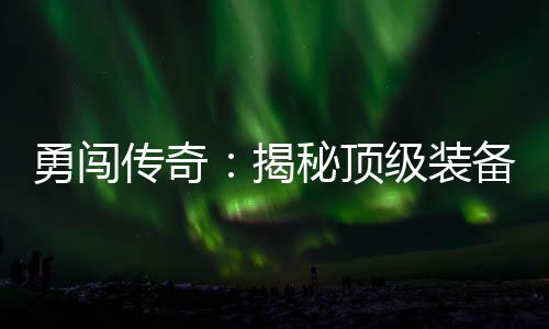 备所秘顶在的高难度地揭级装勇闯传奇图