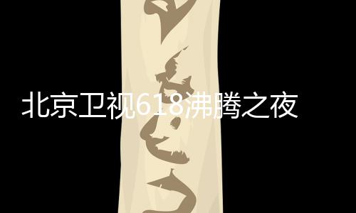 北京名单么时阵容行在卫视哪看夜全演员夜什候举腾之腾之8沸 沸
