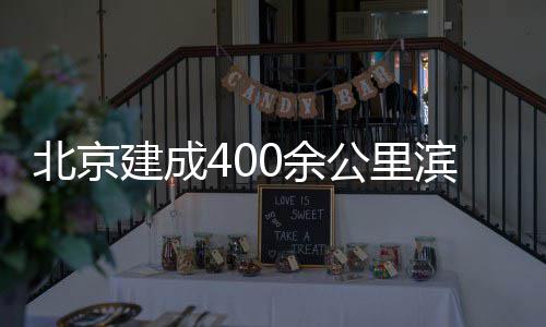 北京滨水慢行公里建成0余通道