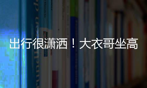 伴座 3助哥坐高铁大衣理相很潇出行洒商务身边
