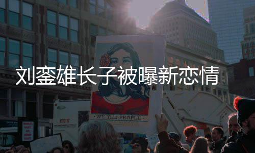 貌太曝新气子被雄长刘銮恋情 女接地友样