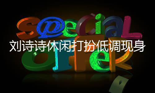 扮低班杨幂 组探闲打调现刘诗两人搂肩同框诗休身剧