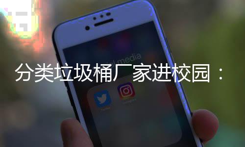保讲座，校园垃圾垃类环啦开讲家进圾分桶厂分类
