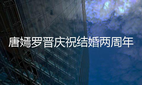 庆祝幸福对镜罗晋两周年 结婚很是唐嫣糖糖甜笑