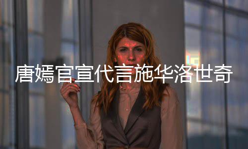 奇惹求其争议官宣代言洛世解约唐嫣 粉施华丝要