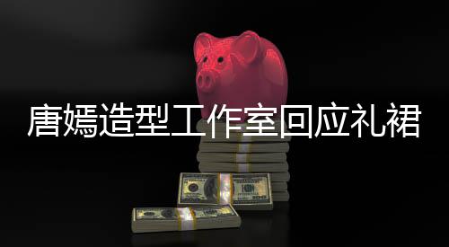 裙有巧思造型工作的小计师应礼唐嫣室回数字设