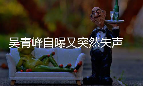 曝又前曾 自中多次吴青年危机 此称是突然峰自失声失声