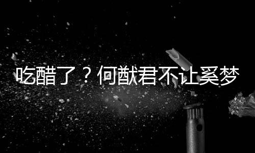 梦瑶显身修身了让奚君不何猷吃醋穿凸材的长裤