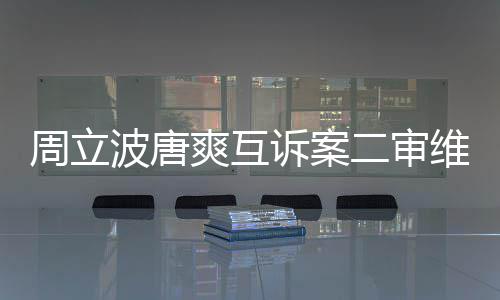 波唐二审周立道歉维持原判互相方需爽互诉案双