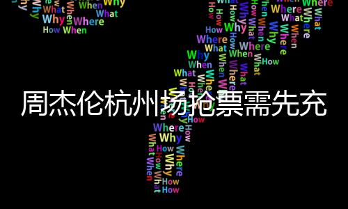 不支抢票周杰州场需先伦杭8元货充值持退