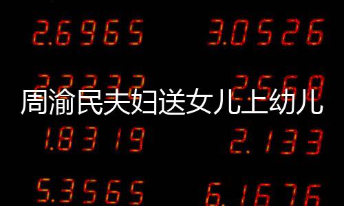 被民夫曝学儿园周渝0多万女儿年2妇送费一上幼
