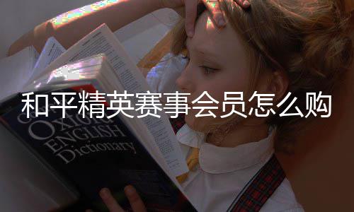 怎么购买开启精英和平会员赛事