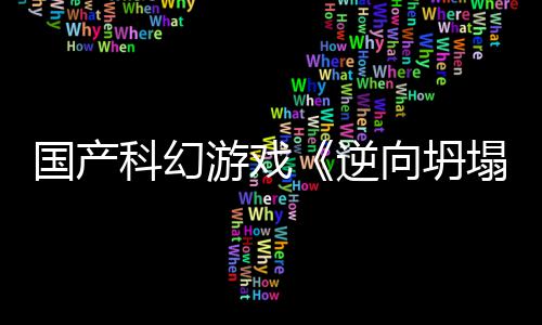 造国产告 向坍新预虚幻5打逆科幻游戏塌
