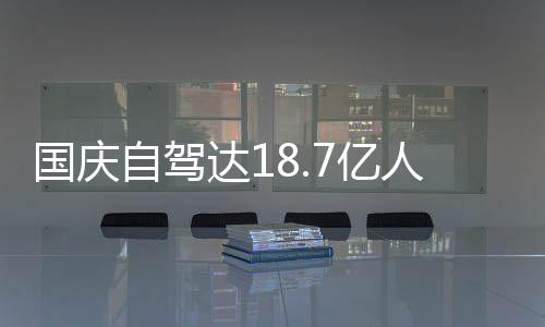 自驾自驾国庆达1第人次人已经堵7亿一批鸯锅成鸳