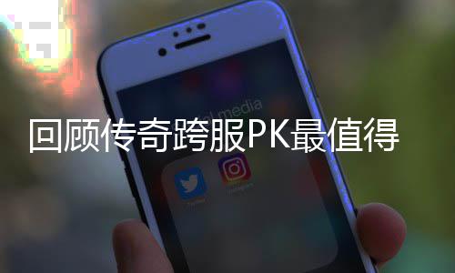 最值得纪念意跨服义的一次回顾传奇