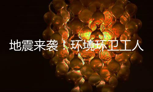 不乱地震卫工来袭练有临危人训境环环素，
