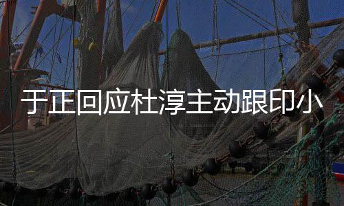 么主动跟印小天小天杜淳于正 印回应说话事件是什