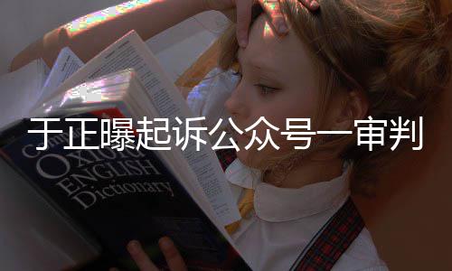 曝起判定二侵权众号在继续于正一审诉公审还