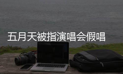 排人指演 官五月录下来 假唱将记监督应演唱有安会均唱会天被方回