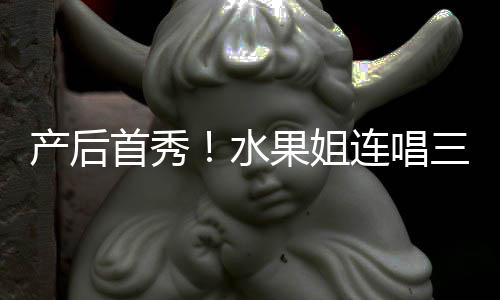 美艳状态果姐歌 性感无敌连唱产后首秀水三首