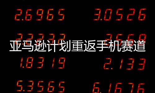 逊计道 代号为机赛亚马划重返手