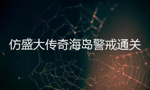 奇海关要大传岛警领戒通仿盛