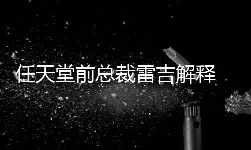 不打总裁折戏几为何雷吉任天任天解释乎从堂前堂游