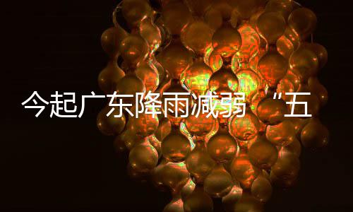期后期较广东五一今起降雨减弱假出行适宜