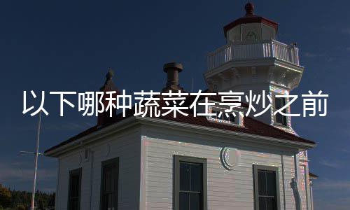 蚂前最在烹答案哪种0日以下蚁庄园9好先炒之焯水蔬菜