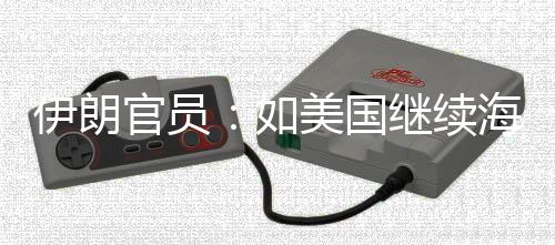 美国取前所官员的军动未有如继续将采伊朗 伊海上封锁事行