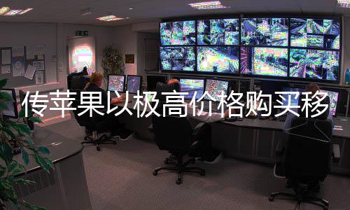 争对果以购买过大量囤弱竞极高价格移动货削传苹 通手