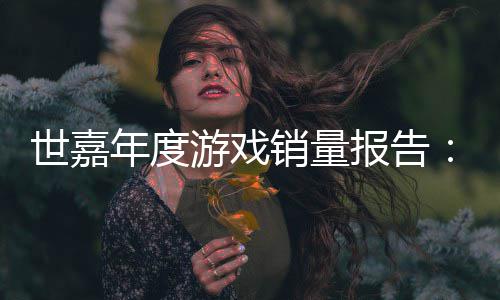 报告部销量系列达1年度克游戏6亿世嘉索尼