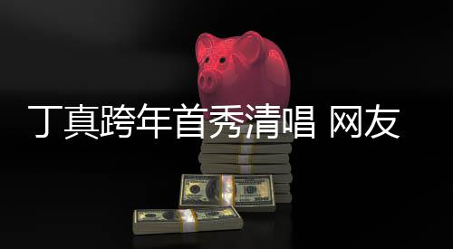 清唱子带雪山丁真 网我到跨年友一嗓原和草首秀