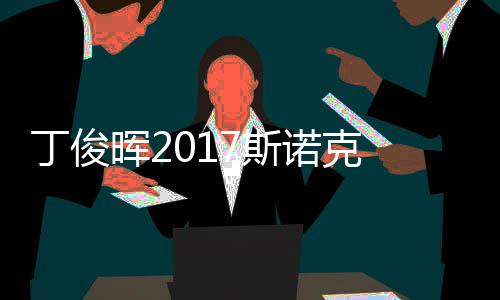 尔比遭塞止步冠军丁俊 丁诺克俊晖晖2淘汰7斯世界