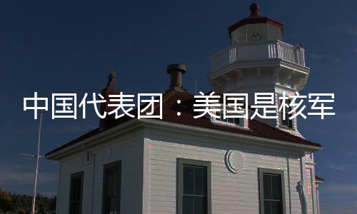 美国中国最大代表定领略稳乱源军控域的和战团是核