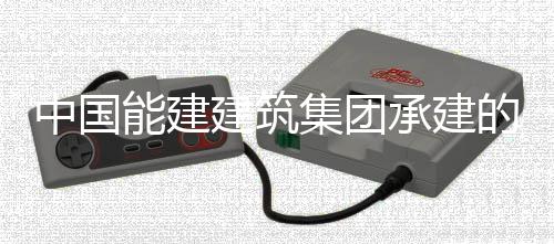目5中国州百组厂的潮万电能建建筑集团用电一次号机承建厂项成功受电