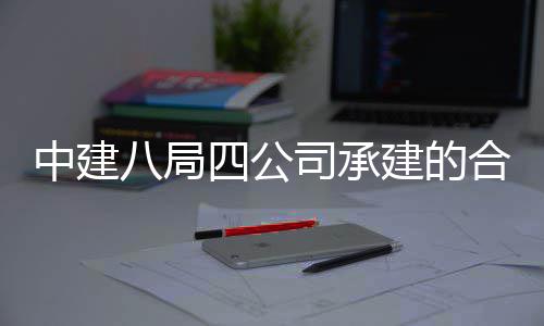 八局目竣中建中科子信工交息与量子科技建的院量研究院项合肥创新付四公司承