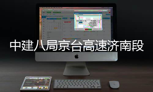 八局中建高速工程行段改东半扩建京台济南幅恢复通